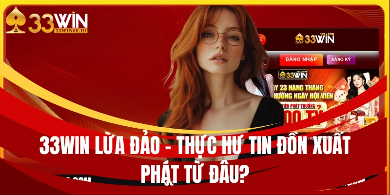 33WIN Lừa Đảo – Thực Hư Tin Đồn Xuất Phát Từ Đâu?