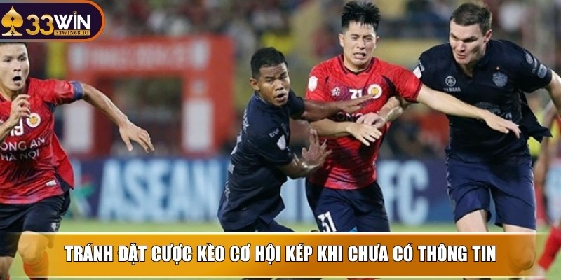 Tránh đặt cược kèo cơ hội kép khi chưa có thông tin